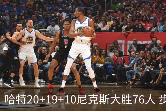 哈特20+19+10尼克斯大胜76人 步行者力克雷霆